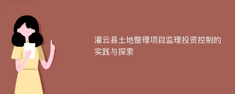 灌云县土地整理项目监理投资控制的实践与探索