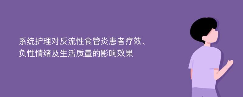 系统护理对反流性食管炎患者疗效、负性情绪及生活质量的影响效果