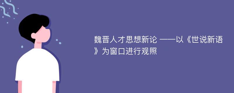 魏晋人才思想新论 ——以《世说新语》为窗口进行观照