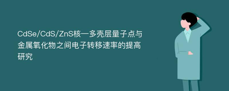 CdSe/CdS/ZnS核—多壳层量子点与金属氧化物之间电子转移速率的提高研究