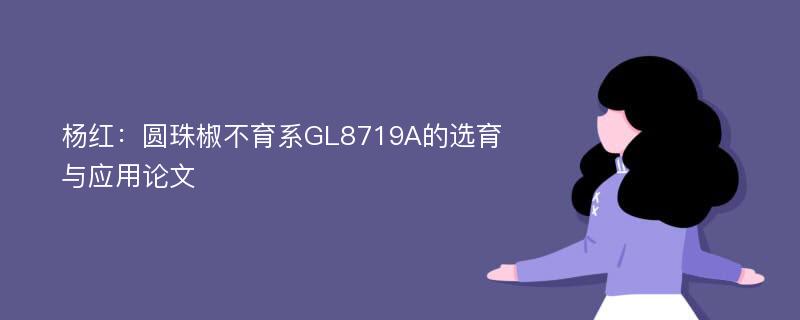 杨红：圆珠椒不育系GL8719A的选育与应用论文