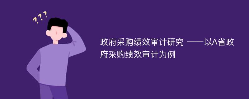 政府采购绩效审计研究 ——以A省政府采购绩效审计为例