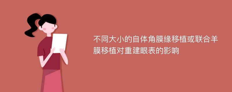 不同大小的自体角膜缘移植或联合羊膜移植对重建眼表的影响