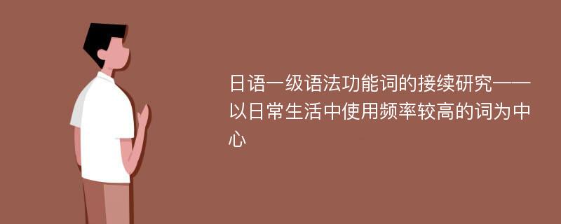 日语一级语法功能词的接续研究——以日常生活中使用频率较高的词为中心