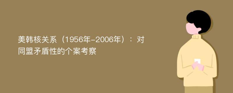 美韩核关系（1956年-2006年）：对同盟矛盾性的个案考察