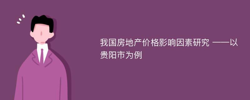 我国房地产价格影响因素研究 ——以贵阳市为例