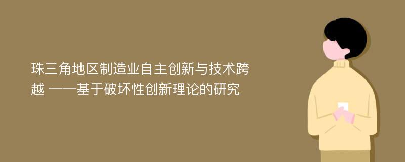 珠三角地区制造业自主创新与技术跨越 ——基于破坏性创新理论的研究