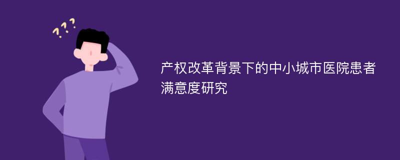 产权改革背景下的中小城市医院患者满意度研究