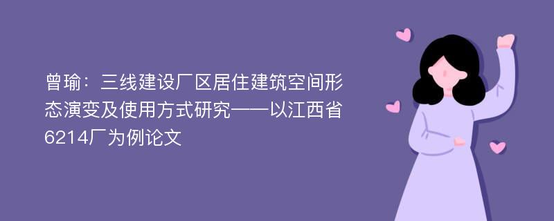 曾瑜：三线建设厂区居住建筑空间形态演变及使用方式研究——以江西省6214厂为例论文