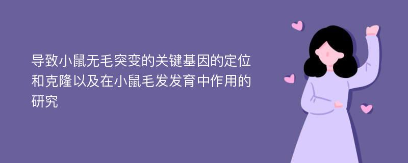 导致小鼠无毛突变的关键基因的定位和克隆以及在小鼠毛发发育中作用的研究