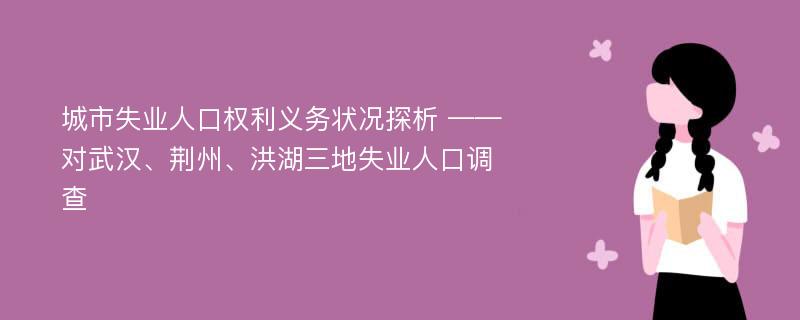 城市失业人口权利义务状况探析 ——对武汉、荆州、洪湖三地失业人口调查