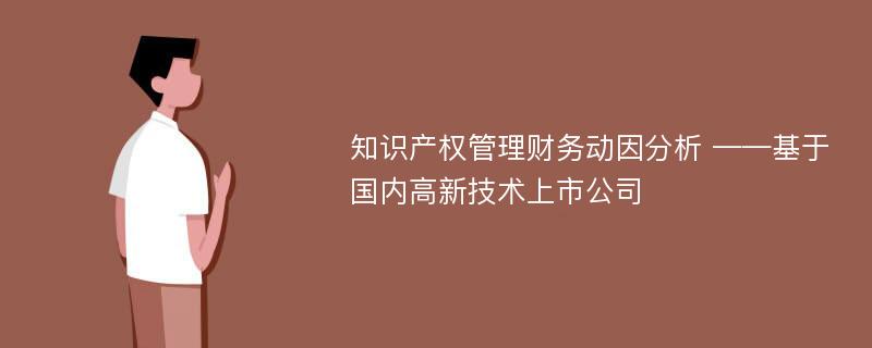 知识产权管理财务动因分析 ——基于国内高新技术上市公司