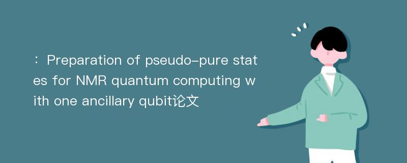 ：Preparation of pseudo-pure states for NMR quantum computing with one ancillary qubit论文