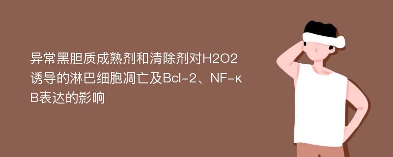 异常黑胆质成熟剂和清除剂对H2O2诱导的淋巴细胞凋亡及Bcl-2、NF-κB表达的影响