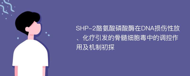 SHP-2酪氨酸磷酸酶在DNA损伤性放、化疗引发的骨髓细胞毒中的调控作用及机制初探