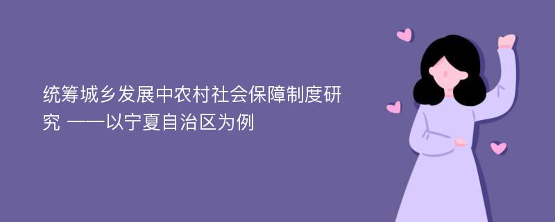 统筹城乡发展中农村社会保障制度研究 ——以宁夏自治区为例