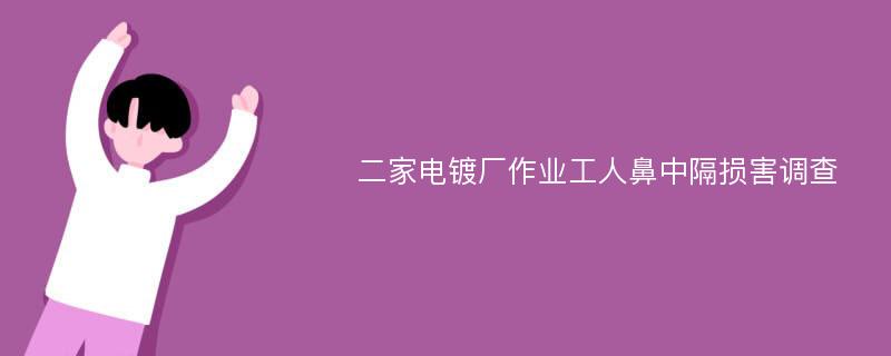 二家电镀厂作业工人鼻中隔损害调查