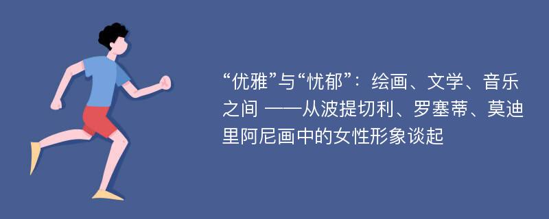 “优雅”与“忧郁”：绘画、文学、音乐之间 ——从波提切利、罗塞蒂、莫迪里阿尼画中的女性形象谈起