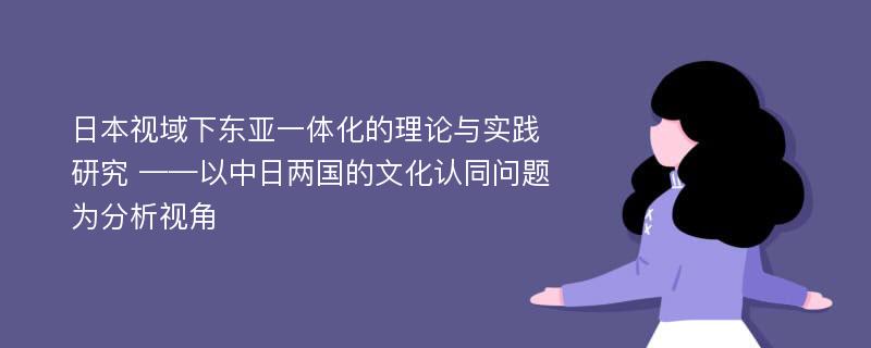 日本视域下东亚一体化的理论与实践研究 ——以中日两国的文化认同问题为分析视角