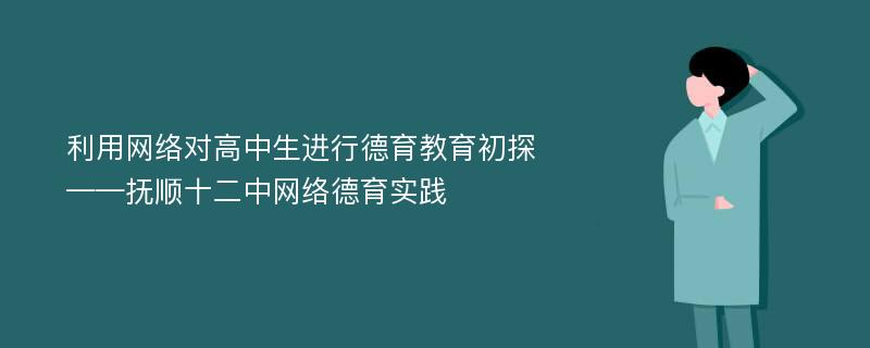 利用网络对高中生进行德育教育初探 ——抚顺十二中网络德育实践