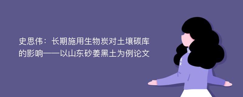 史思伟：长期施用生物炭对土壤碳库的影响——以山东砂姜黑土为例论文