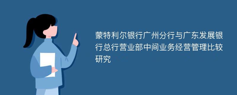 蒙特利尔银行广州分行与广东发展银行总行营业部中间业务经营管理比较研究