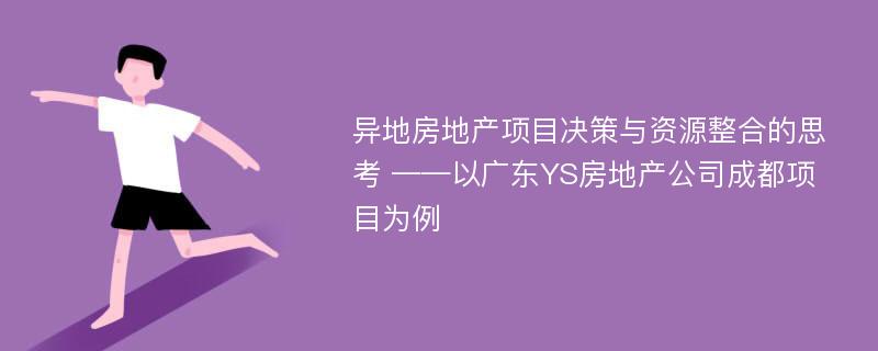 异地房地产项目决策与资源整合的思考 ——以广东YS房地产公司成都项目为例