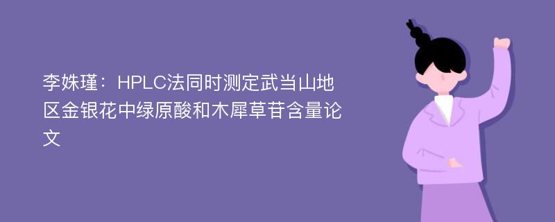 李姝瑾：HPLC法同时测定武当山地区金银花中绿原酸和木犀草苷含量论文