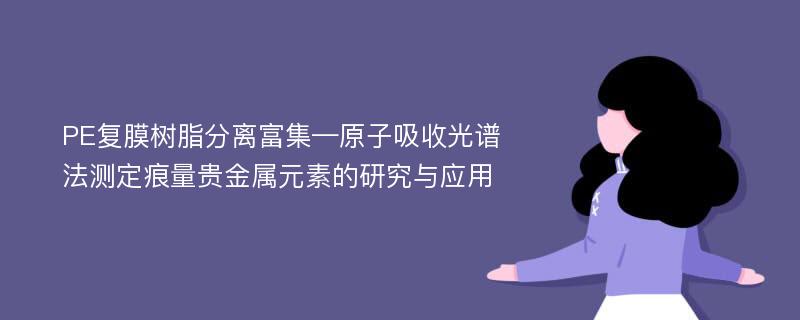 PE复膜树脂分离富集—原子吸收光谱法测定痕量贵金属元素的研究与应用