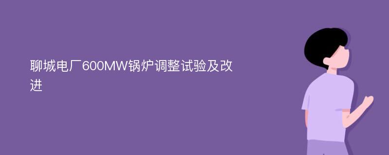 聊城电厂600MW锅炉调整试验及改进