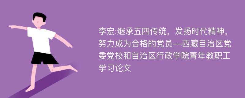 李宏:继承五四传统，发扬时代精神，努力成为合格的党员--西藏自治区党委党校和自治区行政学院青年教职工学习论文