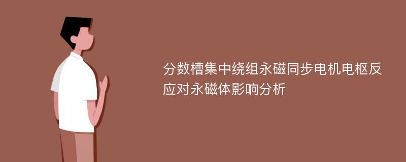 分数槽集中绕组永磁同步电机电枢反应对永磁体影响分析