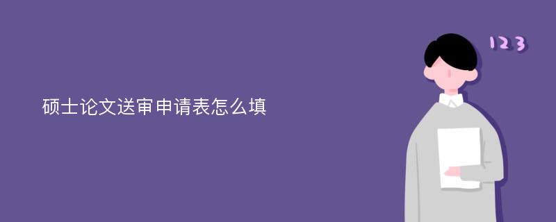 硕士论文送审申请表怎么填