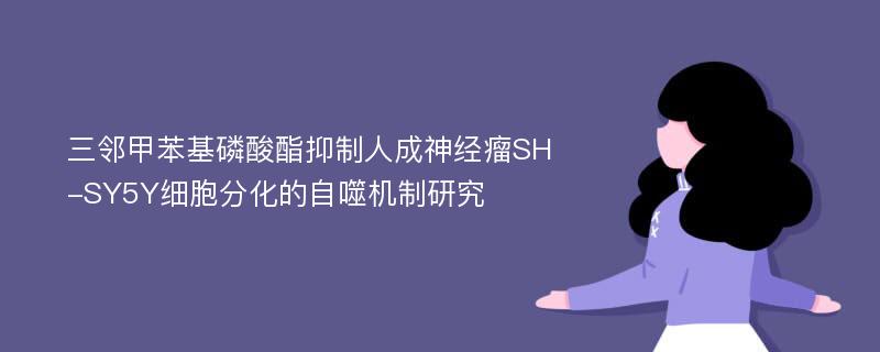 三邻甲苯基磷酸酯抑制人成神经瘤SH-SY5Y细胞分化的自噬机制研究