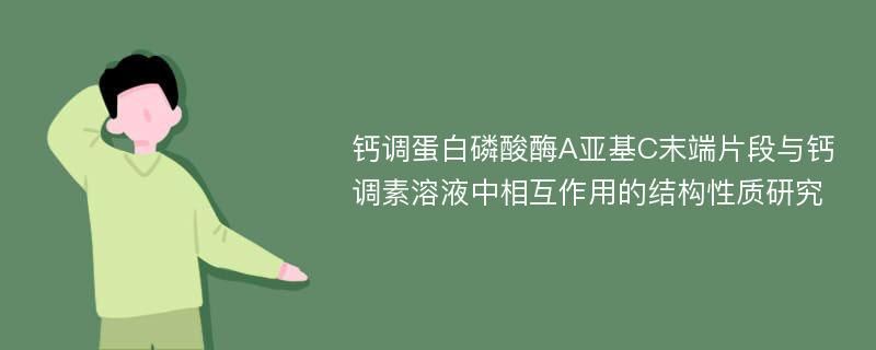 钙调蛋白磷酸酶A亚基C末端片段与钙调素溶液中相互作用的结构性质研究