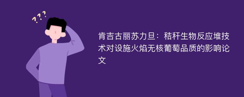 肯吉古丽苏力旦：秸秆生物反应堆技术对设施火焰无核葡萄品质的影响论文