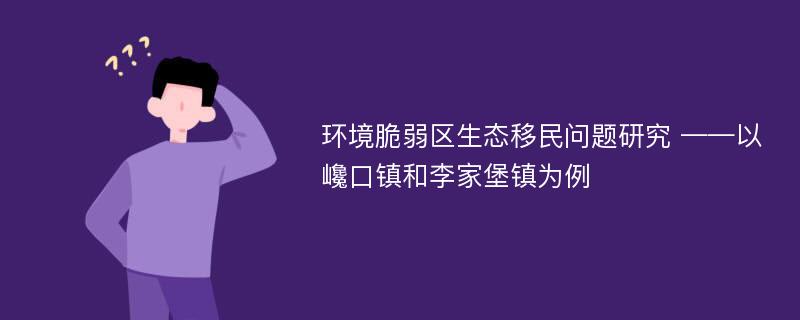 环境脆弱区生态移民问题研究 ——以巉口镇和李家堡镇为例