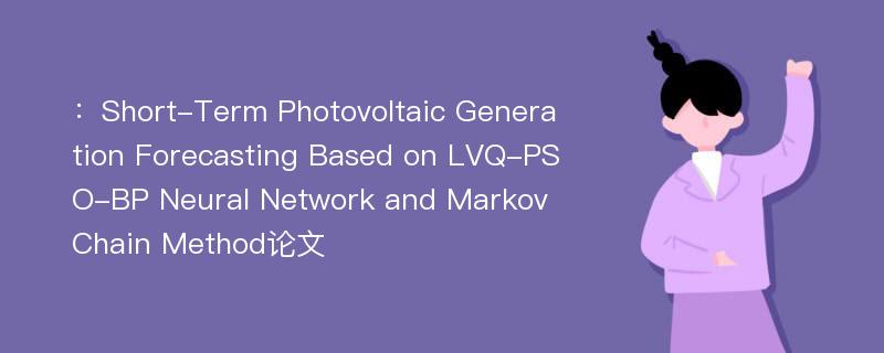 ：Short-Term Photovoltaic Generation Forecasting Based on LVQ-PSO-BP Neural Network and Markov Chain Method论文