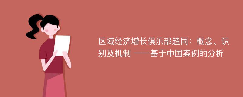 区域经济增长俱乐部趋同：概念、识别及机制 ——基于中国案例的分析