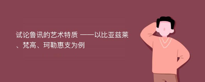 试论鲁讯的艺术特质 ——以比亚兹莱、梵高、珂勒惠支为例