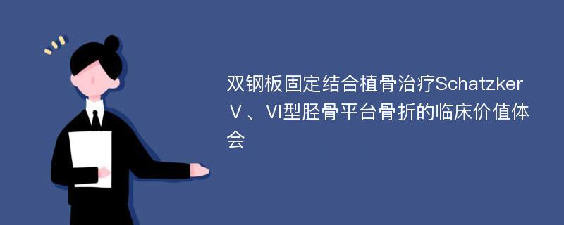 双钢板固定结合植骨治疗SchatzkerⅤ、Ⅵ型胫骨平台骨折的临床价值体会