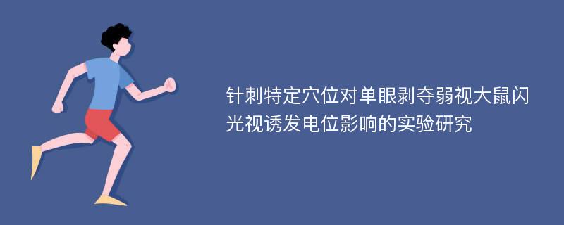 针刺特定穴位对单眼剥夺弱视大鼠闪光视诱发电位影响的实验研究