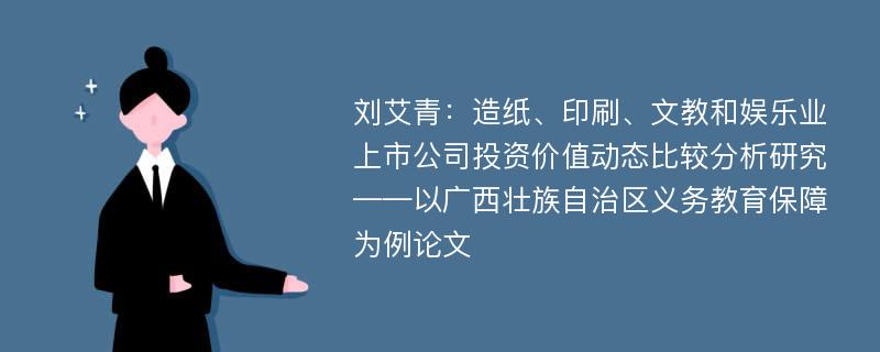 刘艾青：造纸、印刷、文教和娱乐业上市公司投资价值动态比较分析研究——以广西壮族自治区义务教育保障为例论文