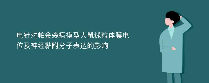 电针对帕金森病模型大鼠线粒体膜电位及神经黏附分子表达的影响