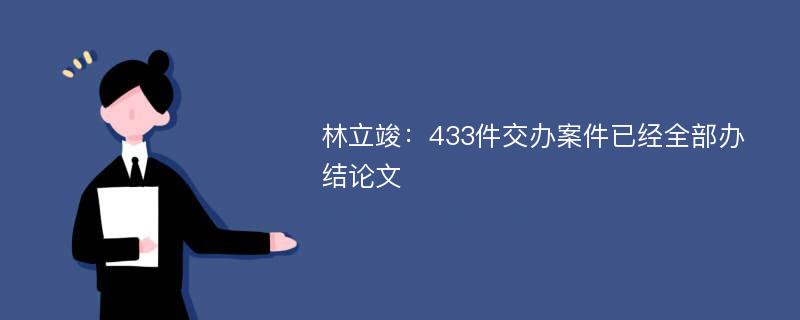 林立竣：433件交办案件已经全部办结论文