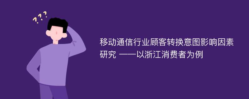 移动通信行业顾客转换意图影响因素研究 ——以浙江消费者为例