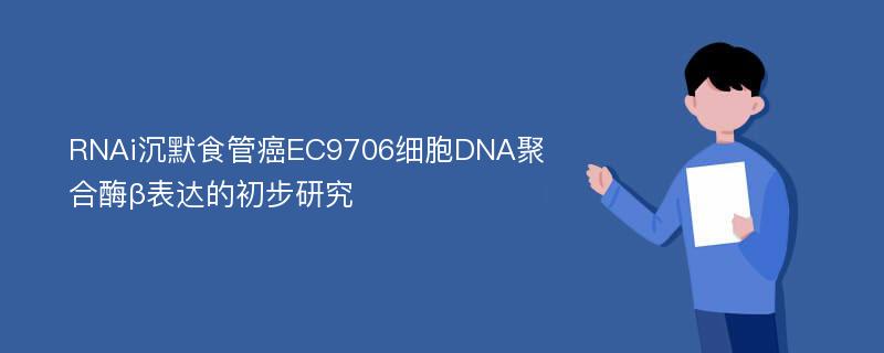 RNAi沉默食管癌EC9706细胞DNA聚合酶β表达的初步研究