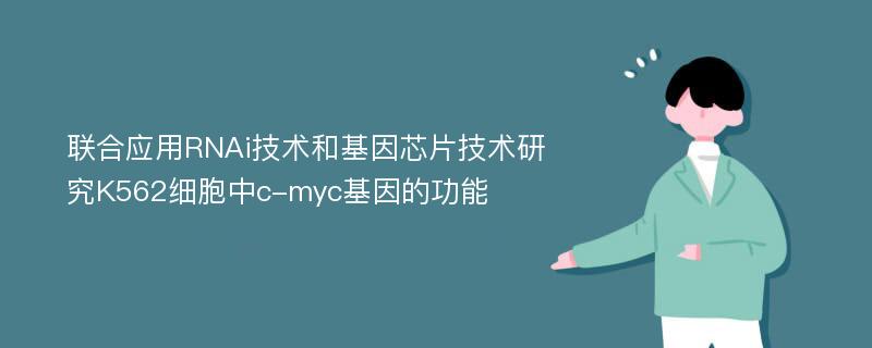 联合应用RNAi技术和基因芯片技术研究K562细胞中c-myc基因的功能