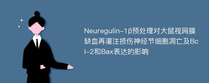 Neuregulin-1β预处理对大鼠视网膜缺血再灌注损伤神经节细胞凋亡及Bcl-2和Bax表达的影响