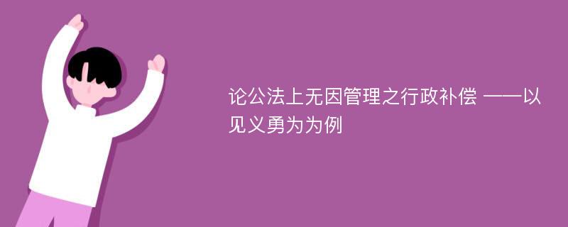 论公法上无因管理之行政补偿 ——以见义勇为为例